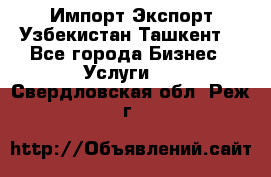 Импорт-Экспорт Узбекистан Ташкент  - Все города Бизнес » Услуги   . Свердловская обл.,Реж г.